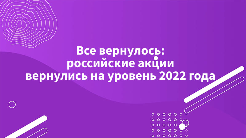 Все вернулось — российские акции вернулись на уровень 2022 года